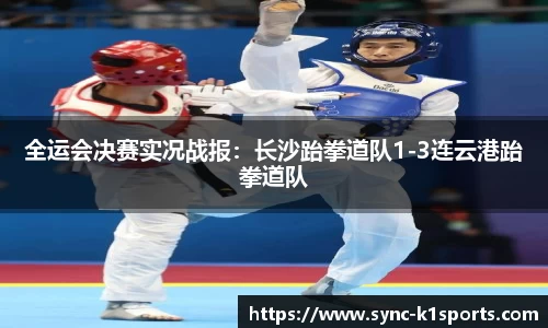 全运会决赛实况战报：长沙跆拳道队1-3连云港跆拳道队